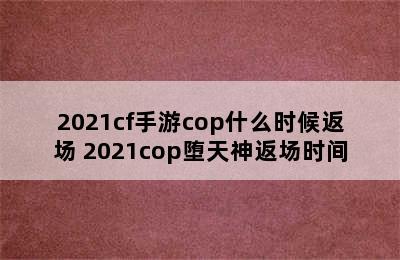 2021cf手游cop什么时候返场 2021cop堕天神返场时间